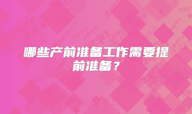哪些产前准备工作需要提前准备？