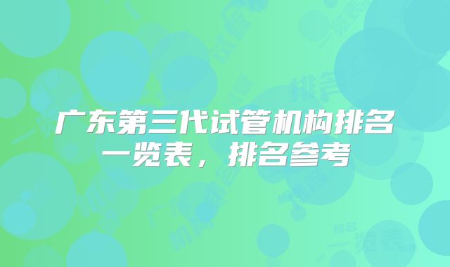 广东第三代试管机构排名一览表，排名参考
