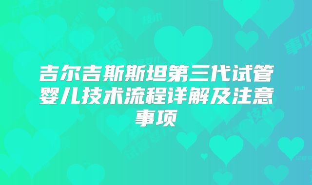 吉尔吉斯斯坦第三代试管婴儿技术流程详解及注意事项