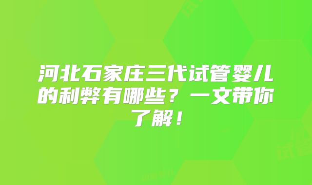 河北石家庄三代试管婴儿的利弊有哪些？一文带你了解！