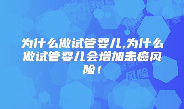 为什么做试管婴儿,为什么做试管婴儿会增加患癌风险！