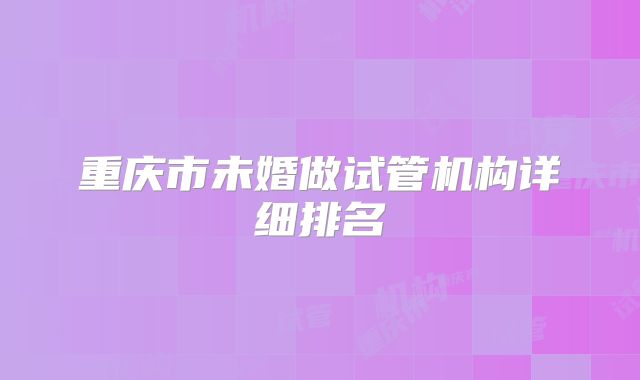重庆市未婚做试管机构详细排名