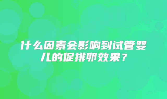 什么因素会影响到试管婴儿的促排卵效果？