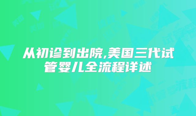 从初诊到出院,美国三代试管婴儿全流程详述