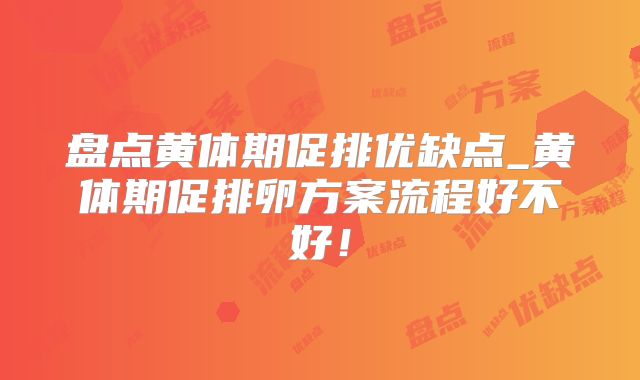 盘点黄体期促排优缺点_黄体期促排卵方案流程好不好!