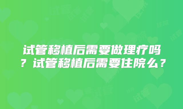 试管移植后需要做理疗吗？试管移植后需要住院么？