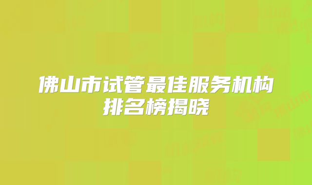 佛山市试管最佳服务机构排名榜揭晓