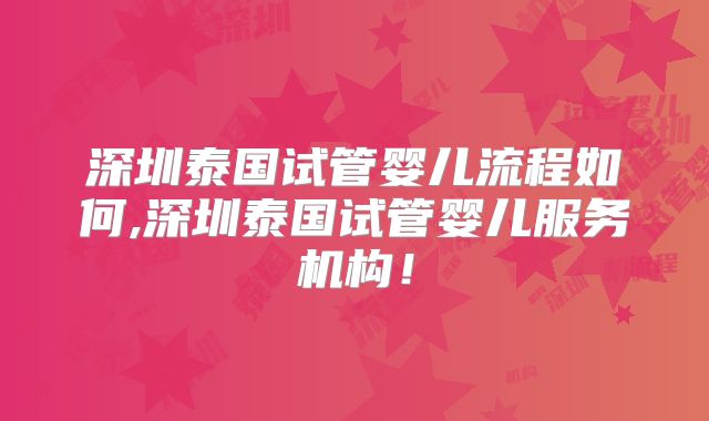 深圳泰国试管婴儿流程如何,深圳泰国试管婴儿服务机构！