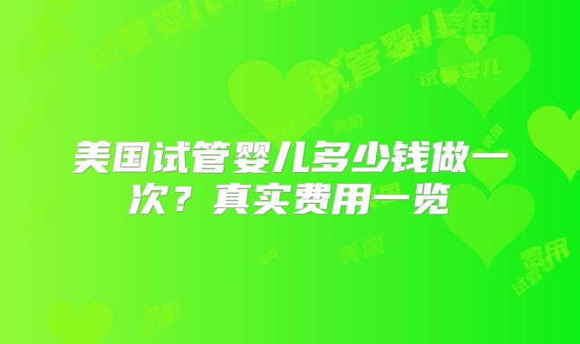 美国试管婴儿多少钱做一次?真实费用一览