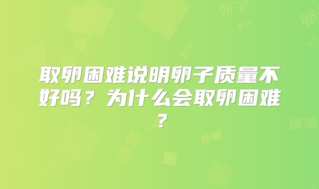 取卵困难说明卵子质量不好吗?为什么会取卵困难?