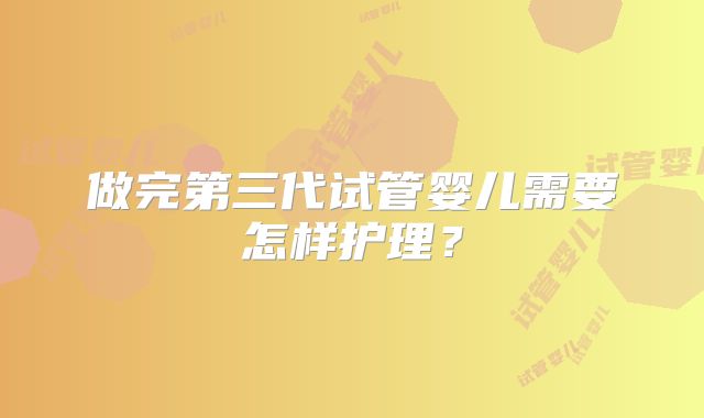 做完第三代试管婴儿需要怎样护理？
