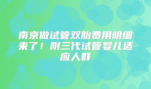南京做试管双胎费用明细来了!附三代试管婴儿适应人群
