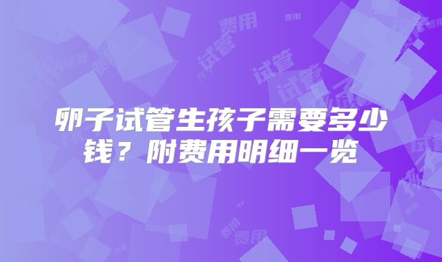 卵子试管生孩子需要多少钱?附费用明细一览
