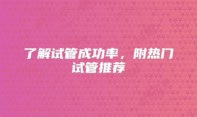 了解试管成功率，附热门试管推荐