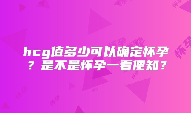 hcg值多少可以确定怀孕?是不是怀孕一看便知?