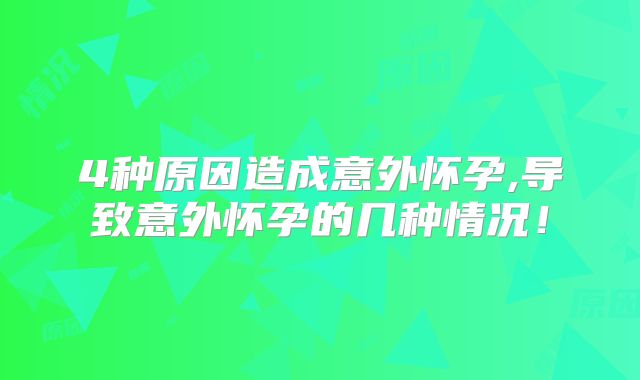 4种原因造成意外怀孕,导致意外怀孕的几种情况！