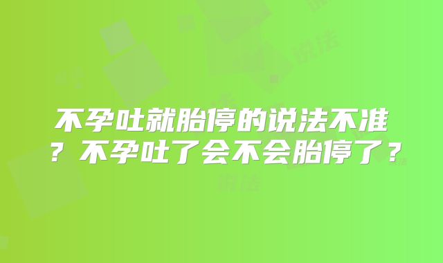 不孕吐就胎停的说法不准?不孕吐了会不会胎停了?