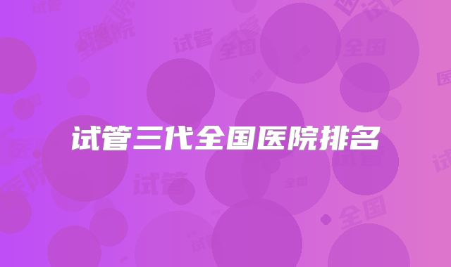试管三代全国医院排名