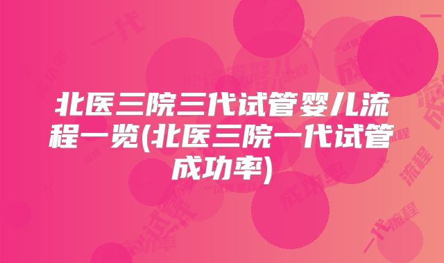 北医三院三代试管婴儿流程一览(北医三院一代试管成功率)
