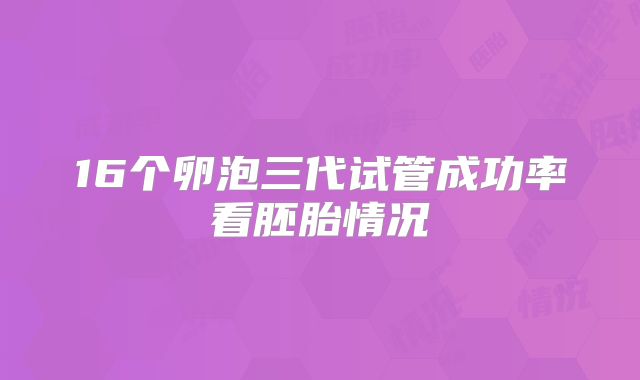 16个卵泡三代试管成功率看胚胎情况