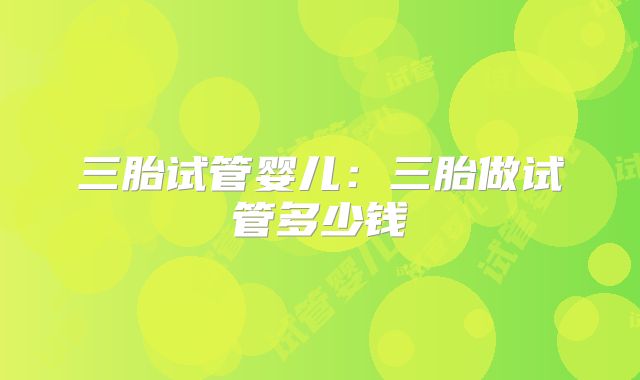 三胎试管婴儿:三胎做试管多少钱