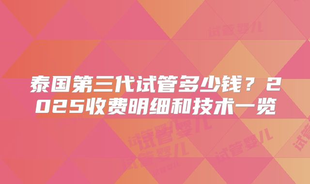 泰国第三代试管多少钱？2025收费明细和技术一览