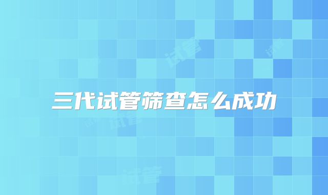 三代试管筛查怎么成功