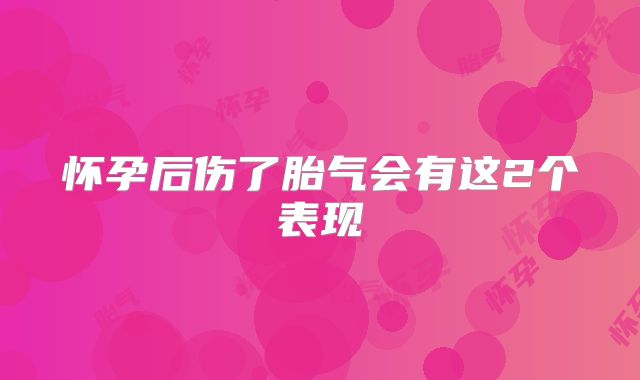 怀孕后伤了胎气会有这2个表现