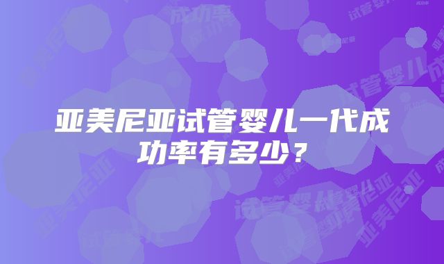 亚美尼亚试管婴儿一代成功率有多少？