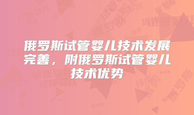 俄罗斯试管婴儿技术发展完善，附俄罗斯试管婴儿技术优势