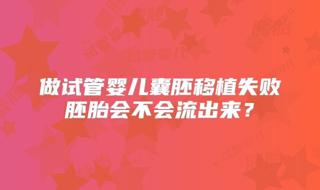 做试管婴儿囊胚移植失败胚胎会不会流出来？