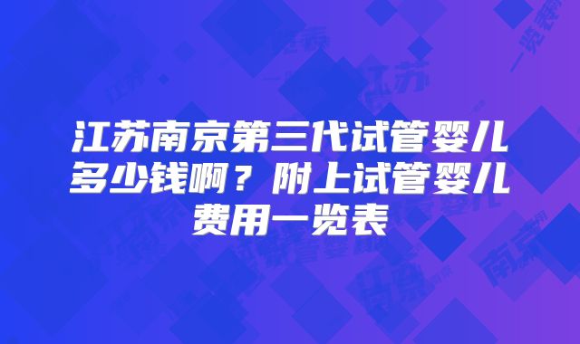江苏南京第三代试管婴儿多少钱啊？附上试管婴儿费用一览表