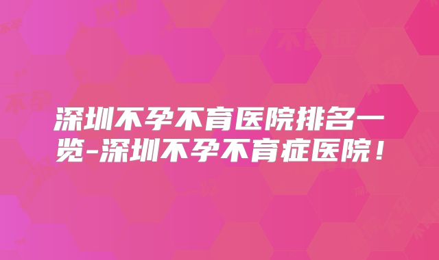 深圳不孕不育医院排名一览-深圳不孕不育症医院!