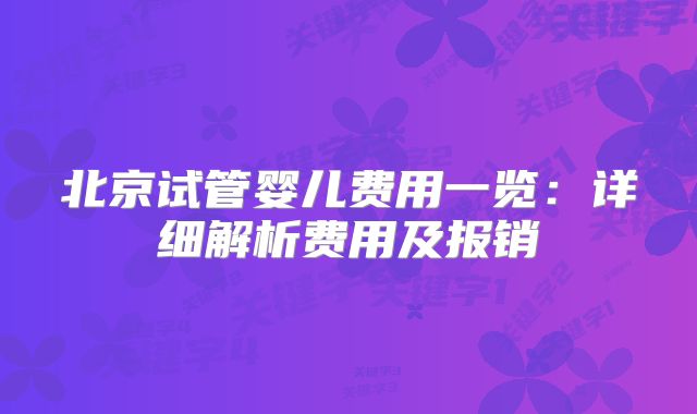 北京试管婴儿费用一览:详细解析费用及报销