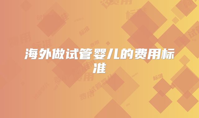 海外做试管婴儿的费用标准