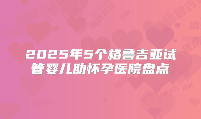 2025年5个格鲁吉亚试管婴儿助怀孕医院盘点