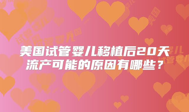 美国试管婴儿移植后20天流产可能的原因有哪些？