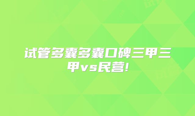 试管多囊多囊口碑三甲三甲vs民营!