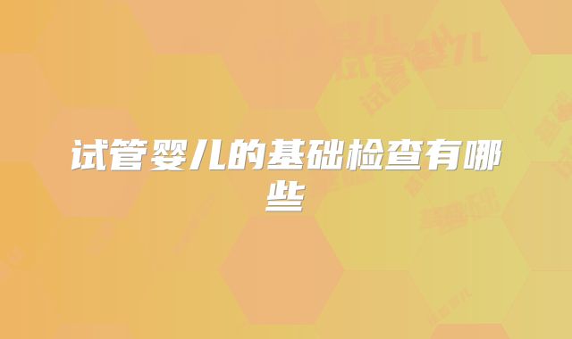 试管婴儿的基础检查有哪些
