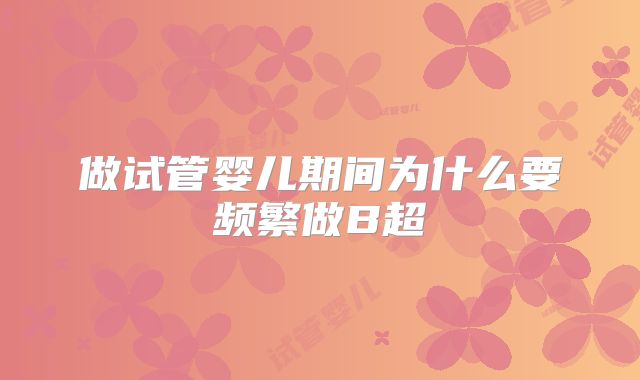 做试管婴儿期间为什么要频繁做B超