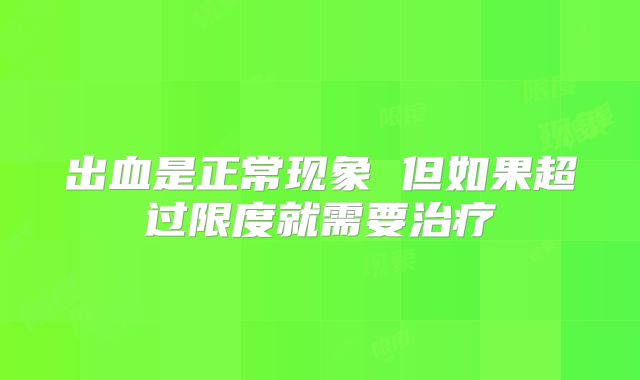 出血是正常现象 但如果超过限度就需要治疗