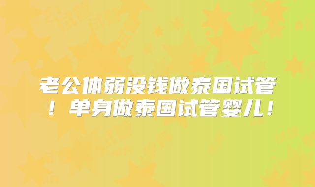 老公体弱没钱做泰国试管！单身做泰国试管婴儿！