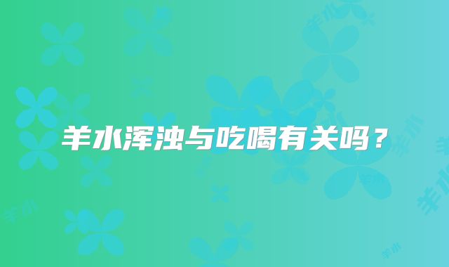 羊水浑浊与吃喝有关吗?