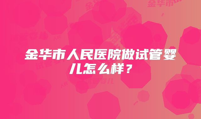 金华市人民医院做试管婴儿怎么样？