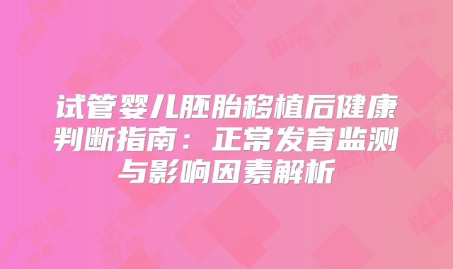 试管婴儿胚胎移植后健康判断指南：正常发育监测与影响因素解析