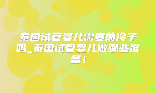 泰国试管婴儿需要前冷子吗_泰国试管婴儿做哪些准备！