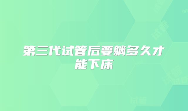 第三代试管后要躺多久才能下床