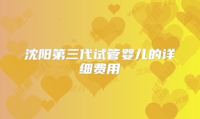 沈阳第三代试管婴儿的详细费用