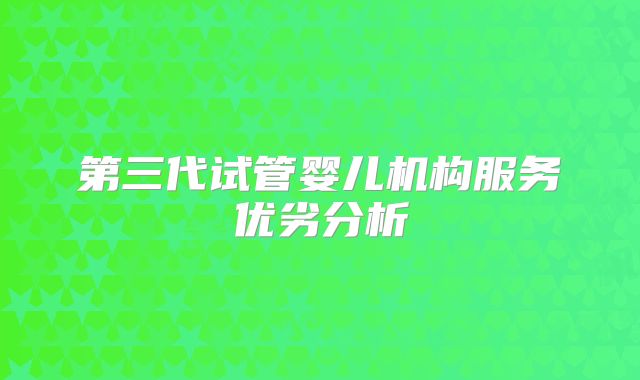 第三代试管婴儿机构服务优劣分析