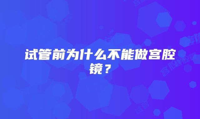 试管前为什么不能做宫腔镜?